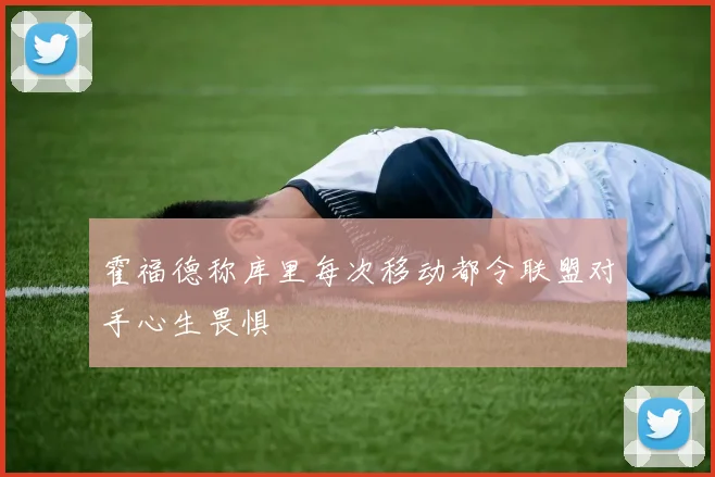 霍福德称库里每次移动都令联盟对手心生畏惧