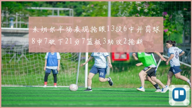 米切尔半场表现抢眼13投6中并罚球8中7砍下21分7篮板3助攻2抢断
