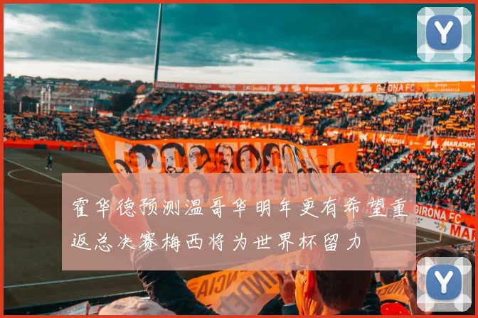 霍华德预测温哥华明年更有希望重返总决赛梅西将为世界杯留力