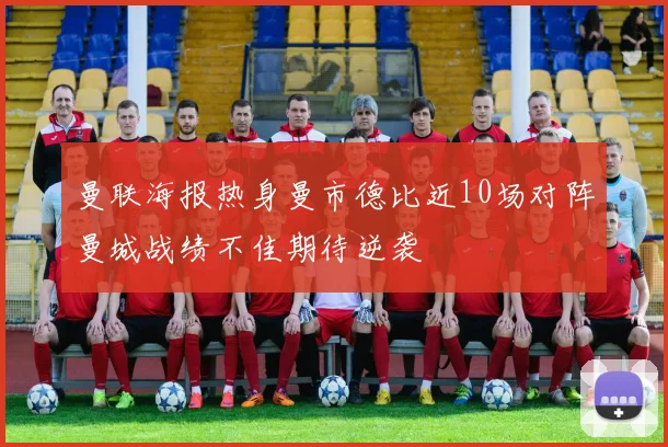 曼联海报热身曼市德比近10场对阵曼城战绩不佳期待逆袭