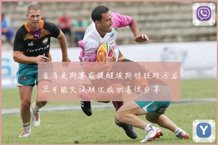 吉马良斯赛前提醒埃斯特旺对方后卫可能失误助攻成功喜悦分享