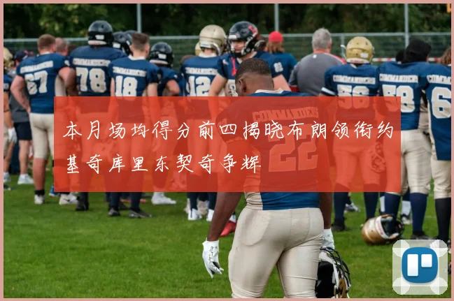 本月场均得分前四揭晓布朗领衔约基奇库里东契奇争辉