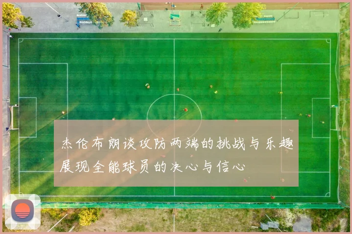 杰伦布朗谈攻防两端的挑战与乐趣展现全能球员的决心与信心