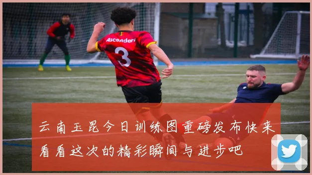 云南玉昆今日训练图重磅发布快来看看这次的精彩瞬间与进步吧
