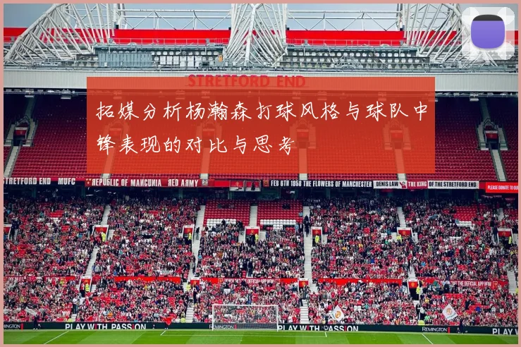 拓媒分析杨瀚森打球风格与球队中锋表现的对比与思考
