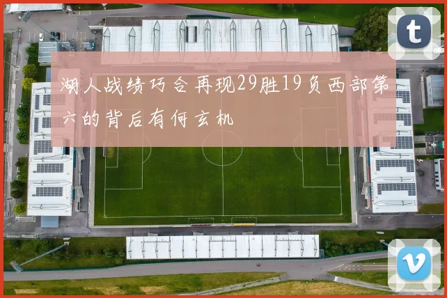 湖人战绩巧合再现29胜19负西部第六的背后有何玄机