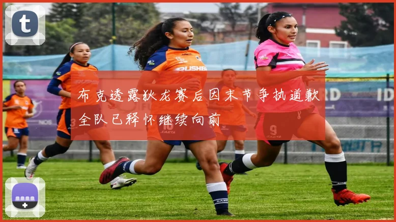 布克透露狄龙赛后因末节争执道歉全队已释怀继续向前