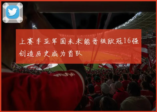上赛季亚军国米未能晋级欧冠16强创造历史成为首队
