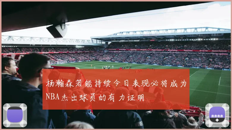 杨瀚森若能持续今日表现必将成为NBA杰出球员的有力证明
