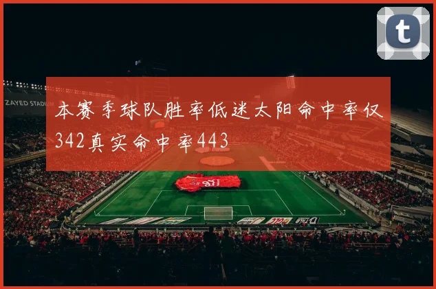 本赛季球队胜率低迷太阳命中率仅342真实命中率443