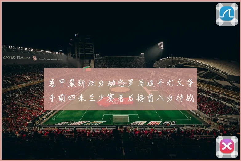 意甲最新积分动态罗马追平尤文争夺前四米兰少赛落后榜首八分待战比萨
