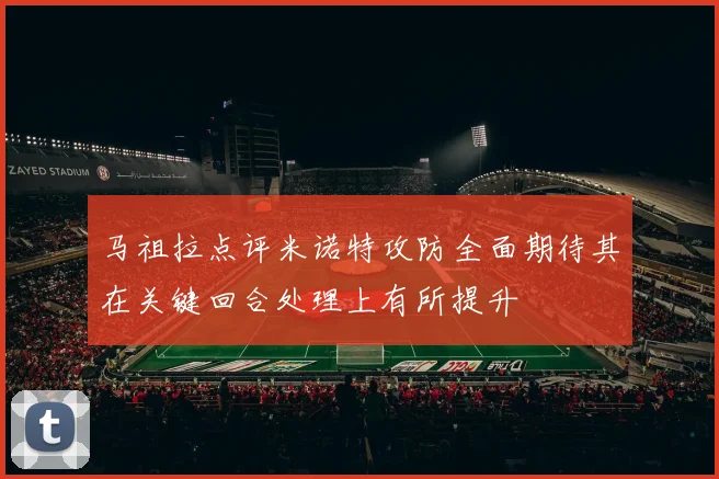 马祖拉点评米诺特攻防全面期待其在关键回合处理上有所提升