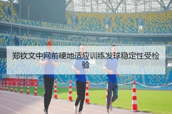 郑钦文中网前硬地适应训练发球稳定性受检验